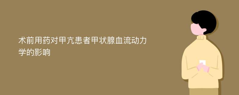 术前用药对甲亢患者甲状腺血流动力学的影响