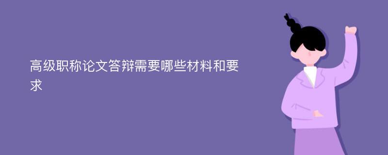 高级职称论文答辩需要哪些材料和要求