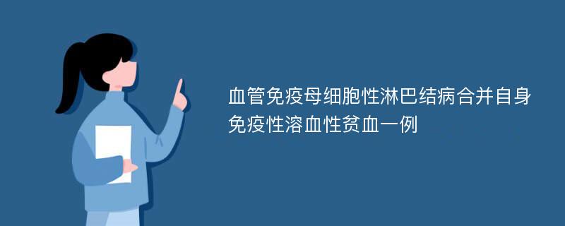 血管免疫母细胞性淋巴结病合并自身免疫性溶血性贫血一例