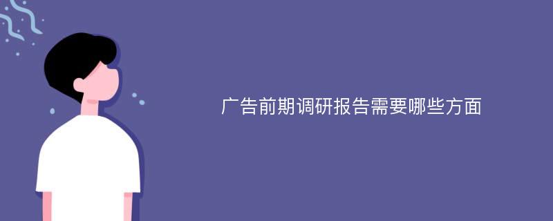 广告前期调研报告需要哪些方面