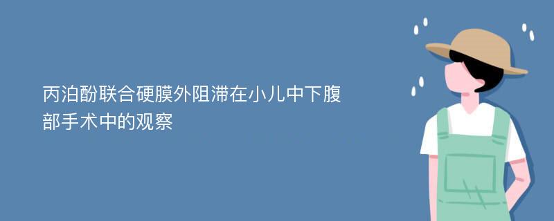 丙泊酚联合硬膜外阻滞在小儿中下腹部手术中的观察