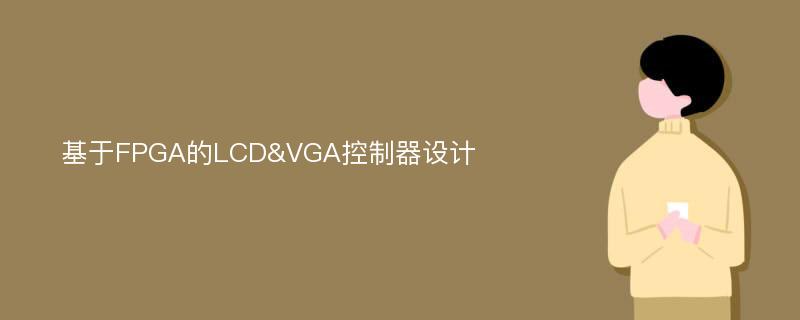 基于FPGA的LCD&VGA控制器设计