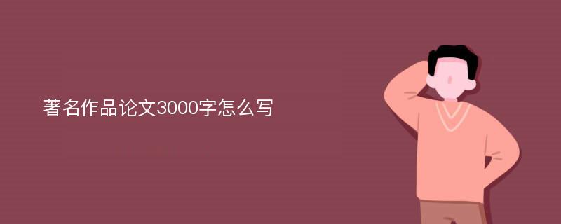 著名作品论文3000字怎么写