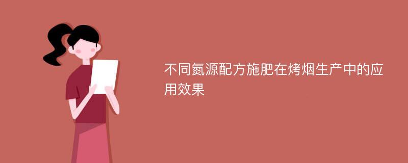 不同氮源配方施肥在烤烟生产中的应用效果