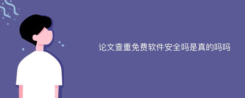 论文查重免费软件安全吗是真的吗吗