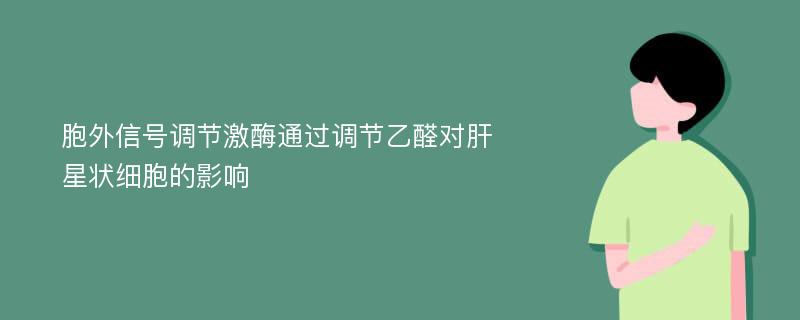 胞外信号调节激酶通过调节乙醛对肝星状细胞的影响