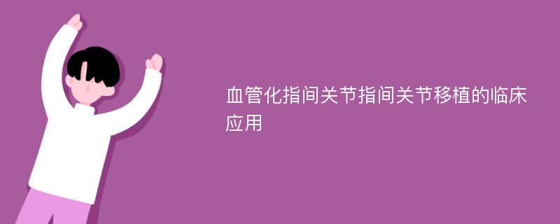 血管化指间关节指间关节移植的临床应用