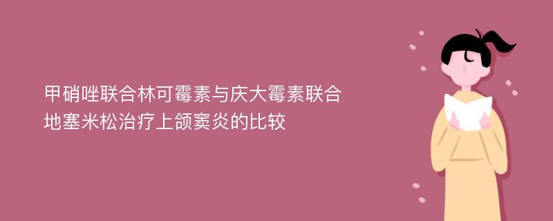 甲硝唑联合林可霉素与庆大霉素联合地塞米松治疗上颌窦炎的比较