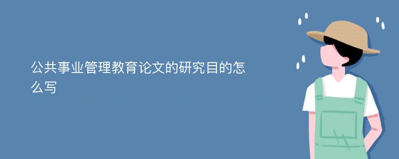 公共事业管理教育论文的研究目的怎么写