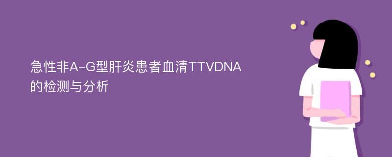 急性非A-G型肝炎患者血清TTVDNA的检测与分析