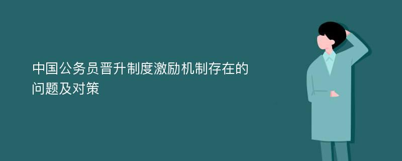 中国公务员晋升制度激励机制存在的问题及对策