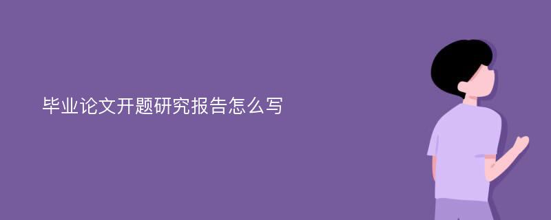 毕业论文开题研究报告怎么写