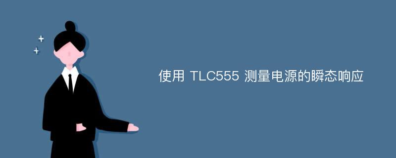 使用 TLC555 测量电源的瞬态响应