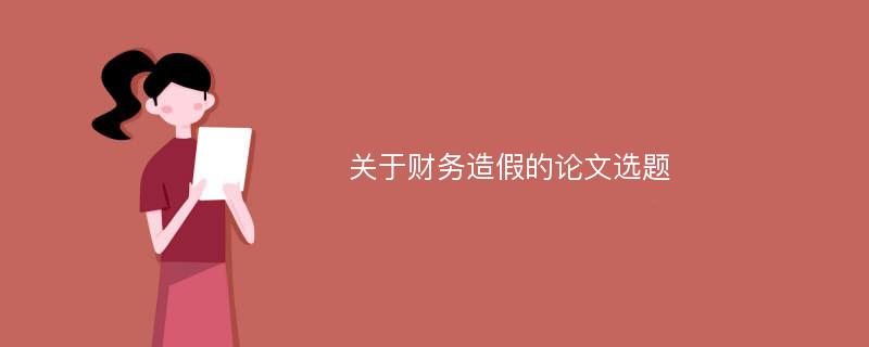 关于财务造假的论文选题