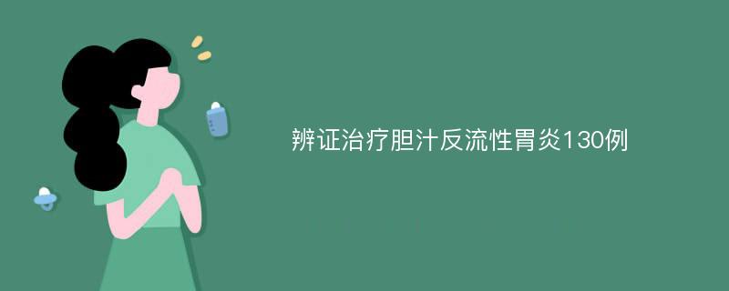 辨证治疗胆汁反流性胃炎130例