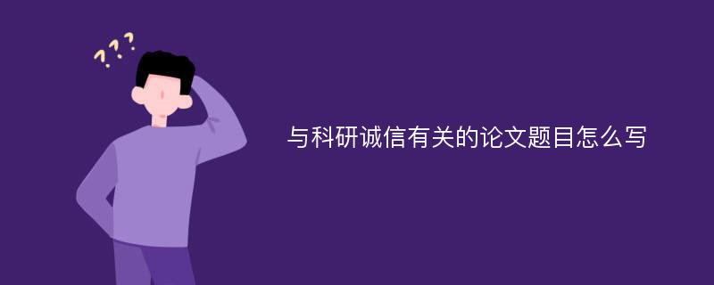 与科研诚信有关的论文题目怎么写