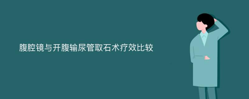 腹腔镜与开腹输尿管取石术疗效比较