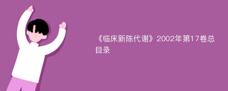 《临床新陈代谢》2002年第17卷总目录