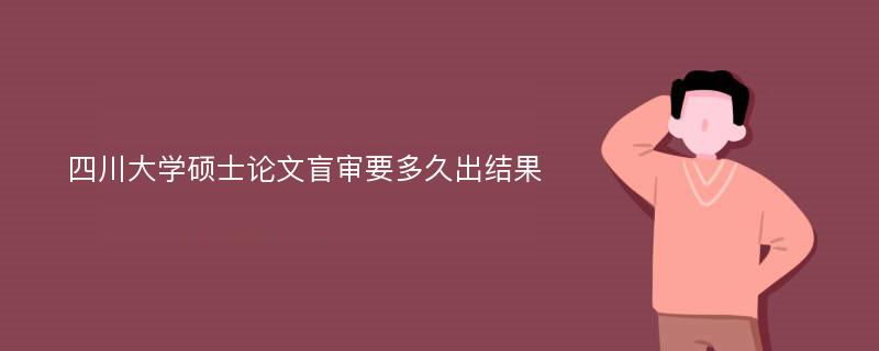 四川大学硕士论文盲审要多久出结果