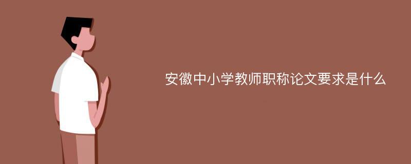 安徽中小学教师职称论文要求是什么