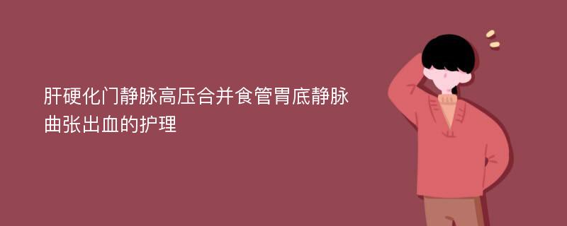 肝硬化门静脉高压合并食管胃底静脉曲张出血的护理