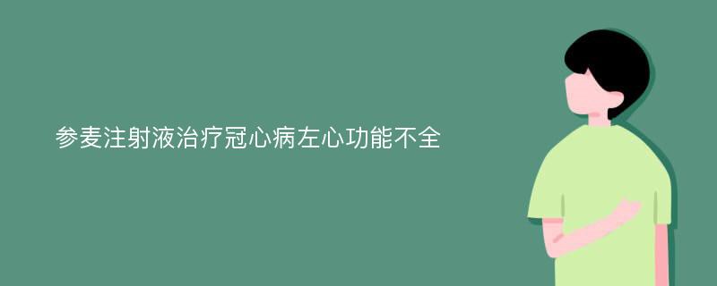 参麦注射液治疗冠心病左心功能不全