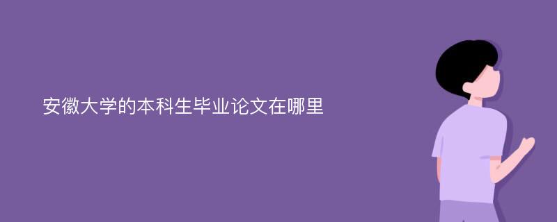 安徽大学的本科生毕业论文在哪里