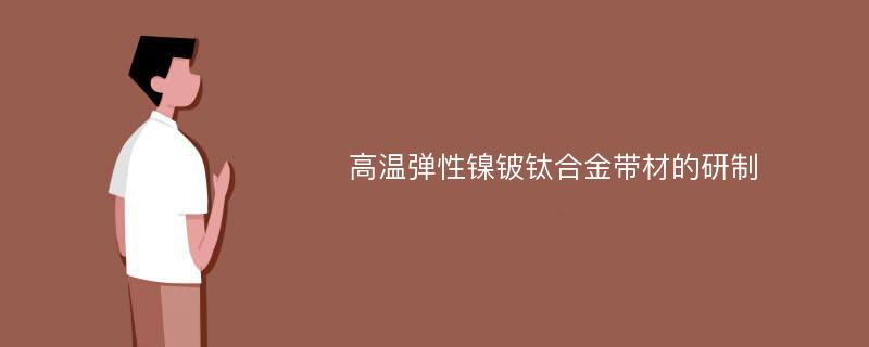 高温弹性镍铍钛合金带材的研制