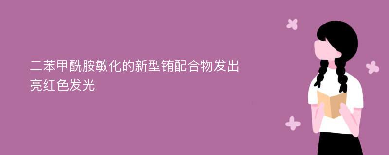 二苯甲酰胺敏化的新型铕配合物发出亮红色发光