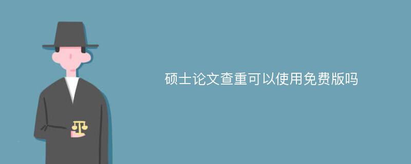 硕士论文查重可以使用免费版吗