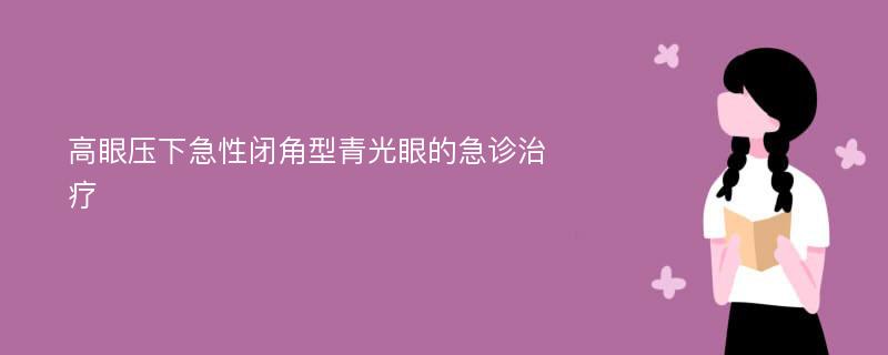 高眼压下急性闭角型青光眼的急诊治疗