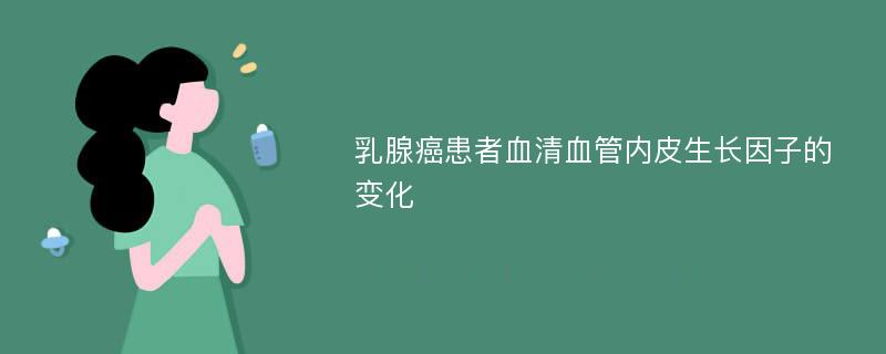 乳腺癌患者血清血管内皮生长因子的变化