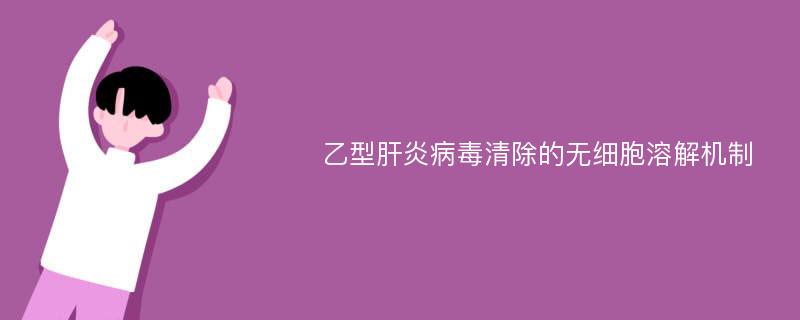 乙型肝炎病毒清除的无细胞溶解机制