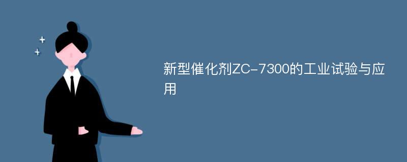 新型催化剂ZC-7300的工业试验与应用