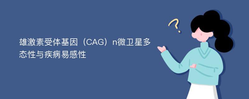 雄激素受体基因（CAG）n微卫星多态性与疾病易感性