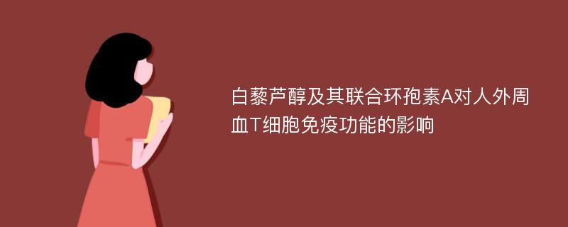 白藜芦醇及其联合环孢素A对人外周血T细胞免疫功能的影响