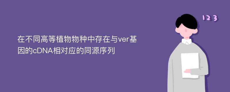 在不同高等植物物种中存在与ver基因的cDNA相对应的同源序列