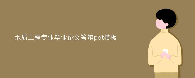 地质工程专业毕业论文答辩ppt模板