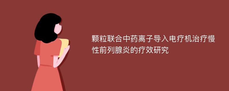 颗粒联合中药离子导入电疗机治疗慢性前列腺炎的疗效研究