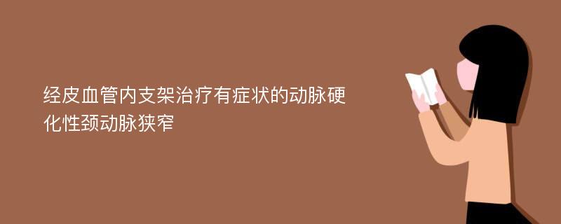 经皮血管内支架治疗有症状的动脉硬化性颈动脉狭窄