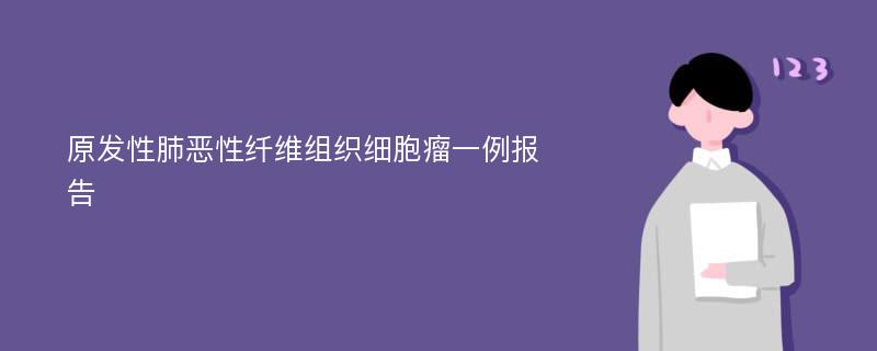 原发性肺恶性纤维组织细胞瘤一例报告