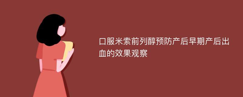 口服米索前列醇预防产后早期产后出血的效果观察