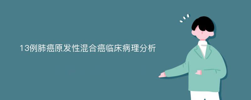 13例肺癌原发性混合癌临床病理分析