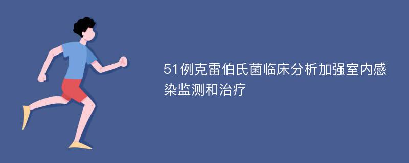 51例克雷伯氏菌临床分析加强室内感染监测和治疗