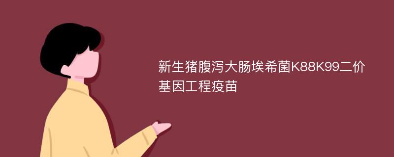 新生猪腹泻大肠埃希菌K88K99二价基因工程疫苗