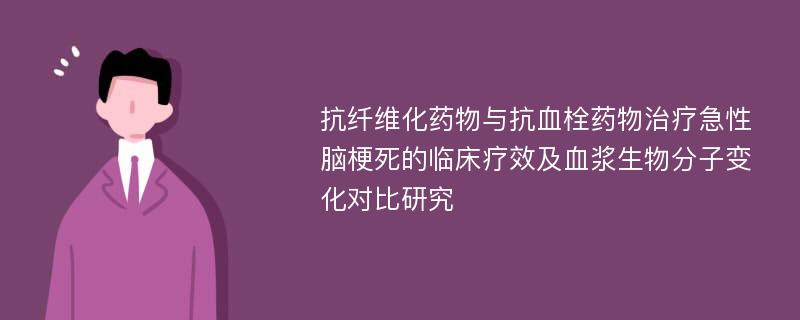 抗纤维化药物与抗血栓药物治疗急性脑梗死的临床疗效及血浆生物分子变化对比研究