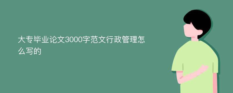 大专毕业论文3000字范文行政管理怎么写的