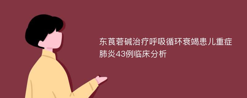 东莨菪碱治疗呼吸循环衰竭患儿重症肺炎43例临床分析