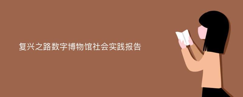 复兴之路数字博物馆社会实践报告