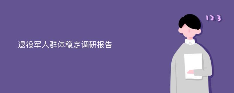 退役军人群体稳定调研报告